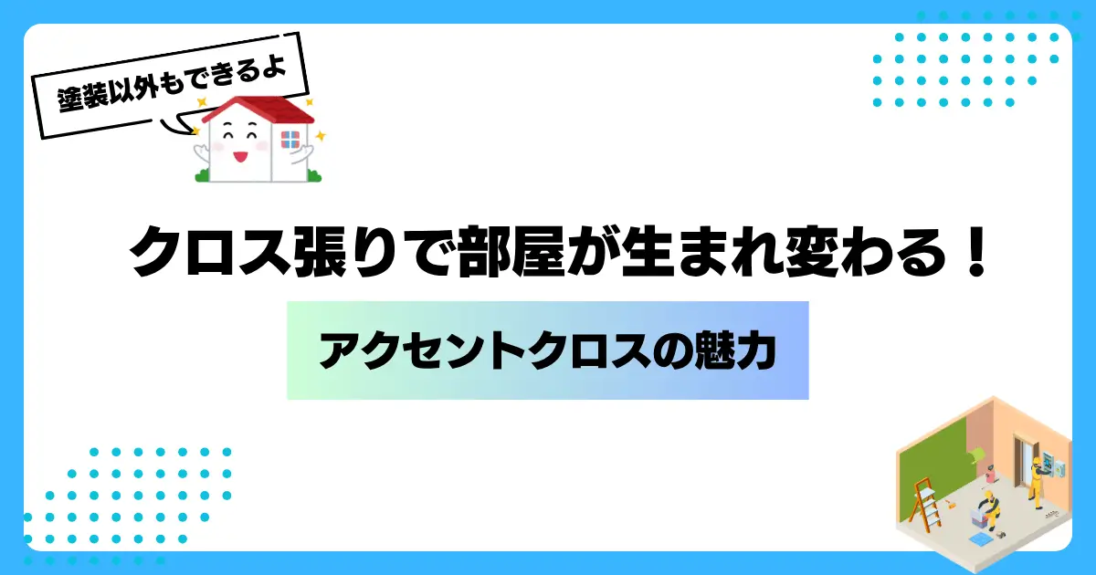 クロス張りで部屋が生まれ変わる！アクセントクロスの魅力を紹介するアイキャッチ画像。塗装以外も対応できることを伝えるデザイン。